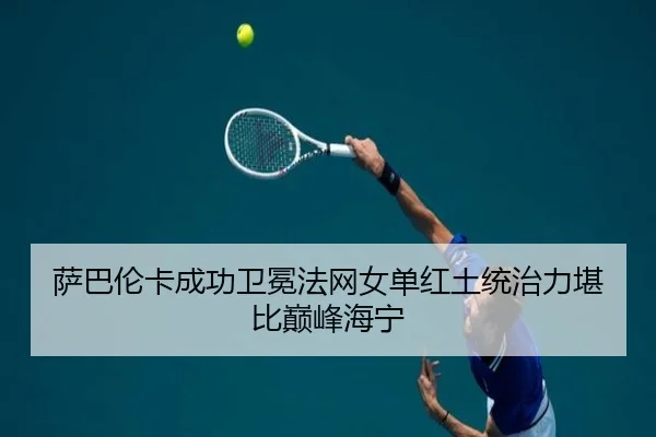 萨巴伦卡成功卫冕法网女单红土统治力堪比巅峰海宁