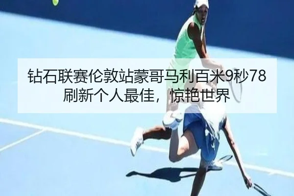 钻石联赛伦敦站蒙哥马利百米9秒78刷新个人最佳，惊艳世界