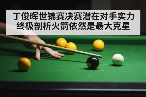 丁俊晖世锦赛决赛潜在对手实力终极剖析火箭依然是最大克星