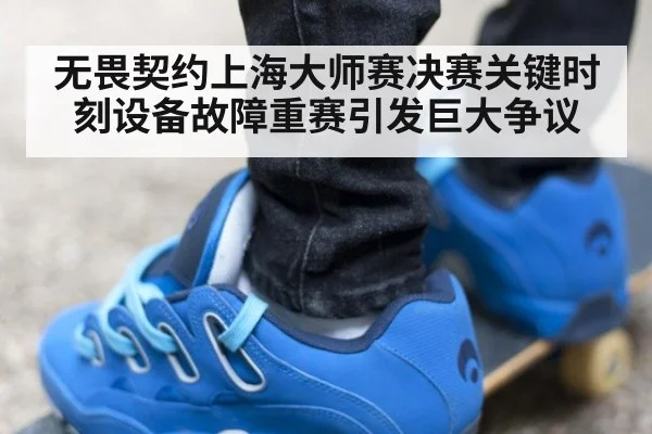 无畏契约上海大师赛决赛关键时刻设备故障重赛引发巨大争议