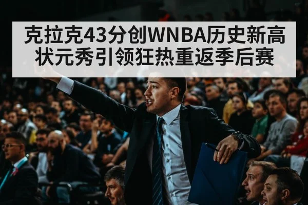 克拉克43分创WNBA历史新高 状元秀引领狂热重返季后赛