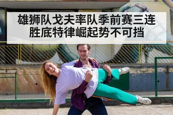 雄狮队戈夫率队季前赛三连胜底特律崛起势不可挡